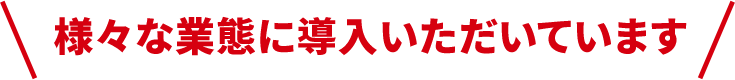 様々な業態に導入いただいています